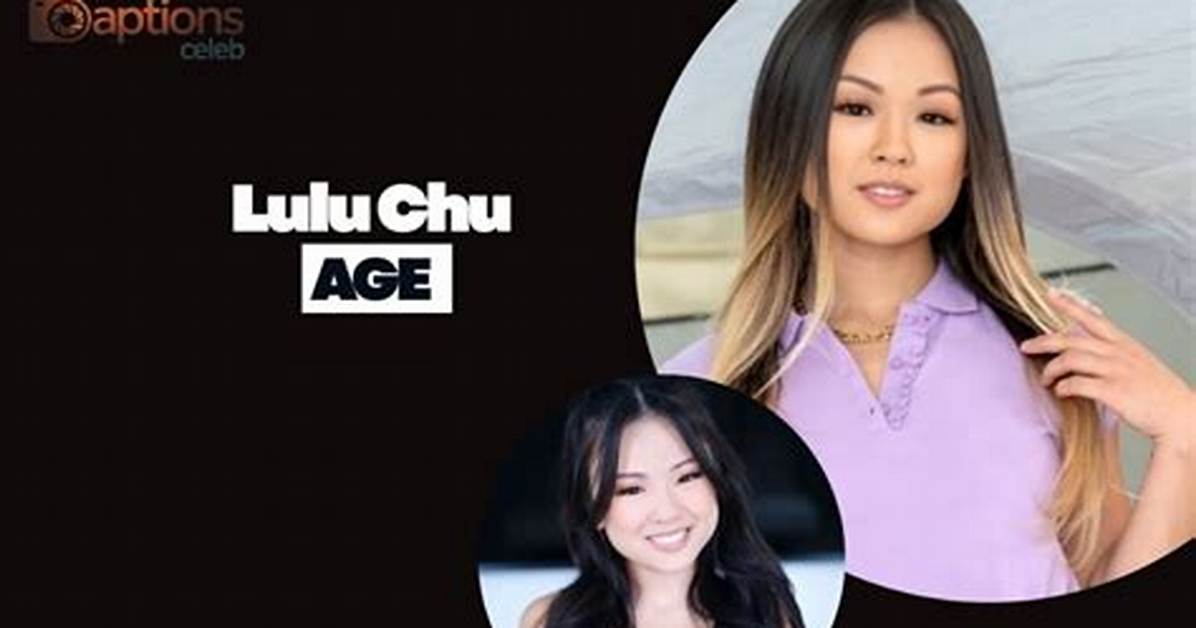 How Old Is Lulu Chu the Truth Behind Her Real Age Career Rise And