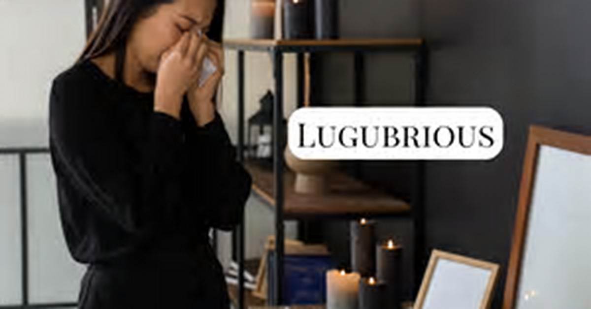 Is Lugubrious Merely Sad the True Etymology and Emotional